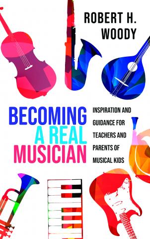 The cover of Robert Woody’s new book, “Becoming a Real Musician:  Inspiration and Guidance for Teachers and Parents of Musical Kids,” which affirms the idea that children become musical through appropriate musical experiences that are supported by the adults in their lives.